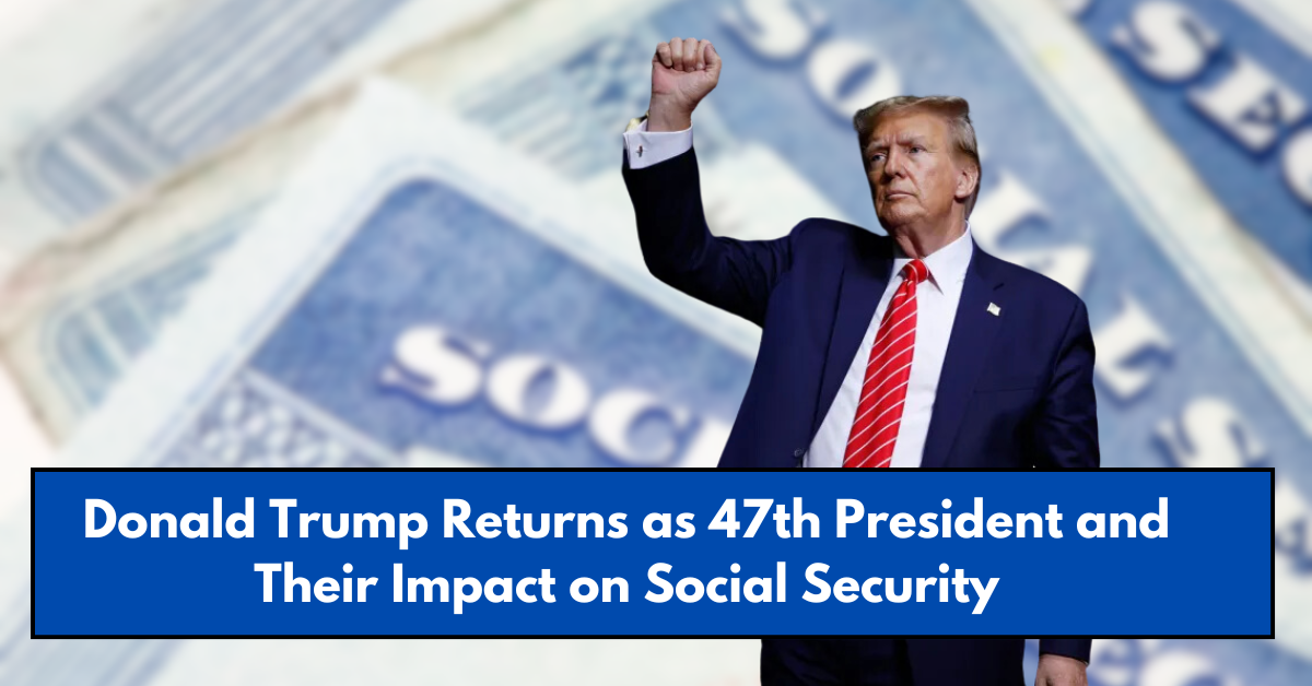 Donald Trump Returns as 47th President and Their Impact on Social Security