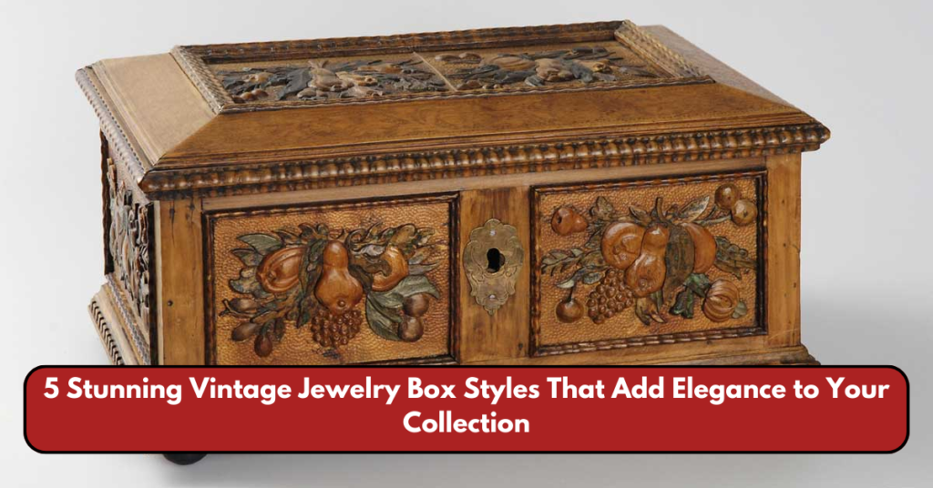 5 Stunning Vintage Jewelry Box Styles That Add Elegance to Your Collection