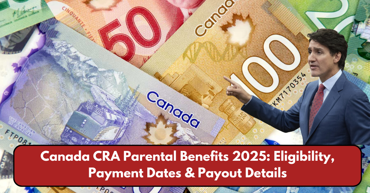 Canada CRA Parental Benefits 2025: Eligibility, Payment Dates & Payout Details