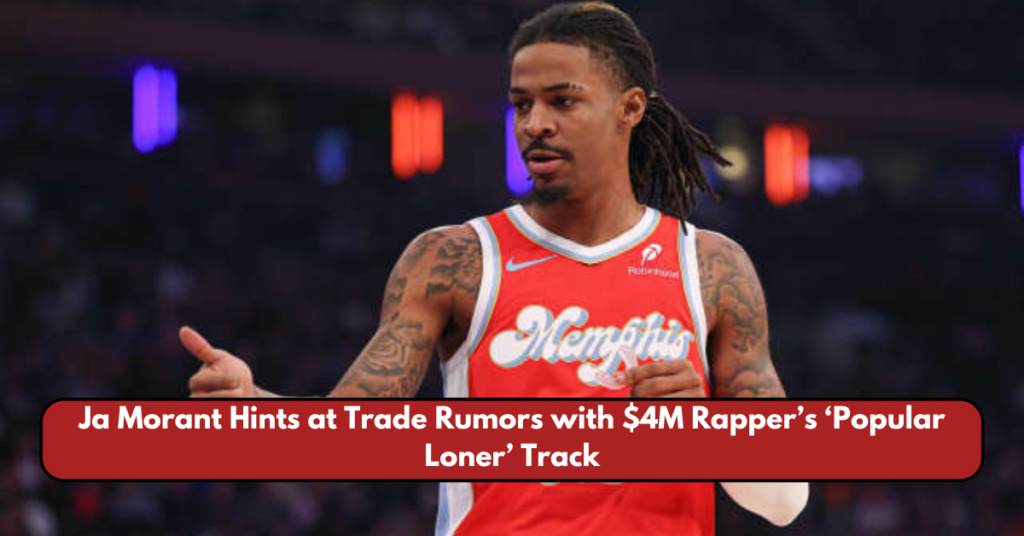 Ja Morant Hints at Trade Rumors with $4M Rapper’s ‘Popular Loner’ Track