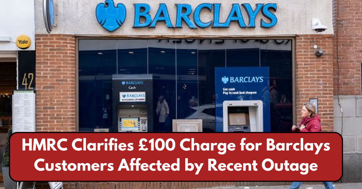 HMRC Clarifies £100 Charge for Barclays Customers Affected by Recent Outage