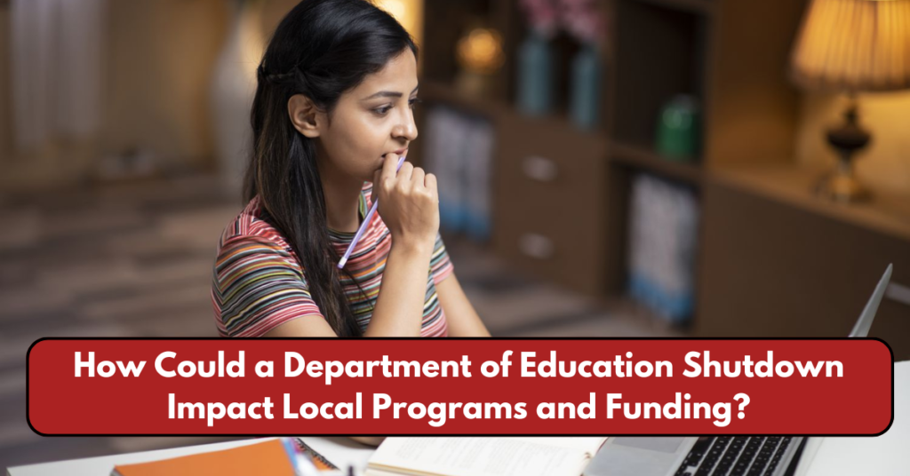 How COULD A DEPARTMENT OF EDUCATION SHUTDOWN Impact Local Programs and Funding?