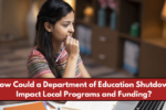 How COULD A DEPARTMENT OF EDUCATION SHUTDOWN Impact Local Programs and Funding?