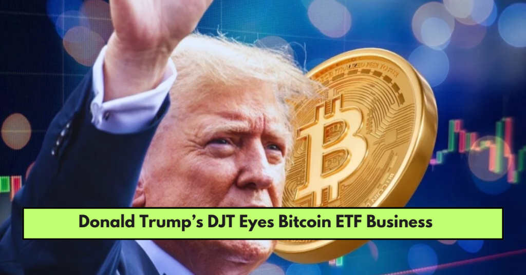 Donald Trump’s DJT Eyes Bitcoin ETF Business