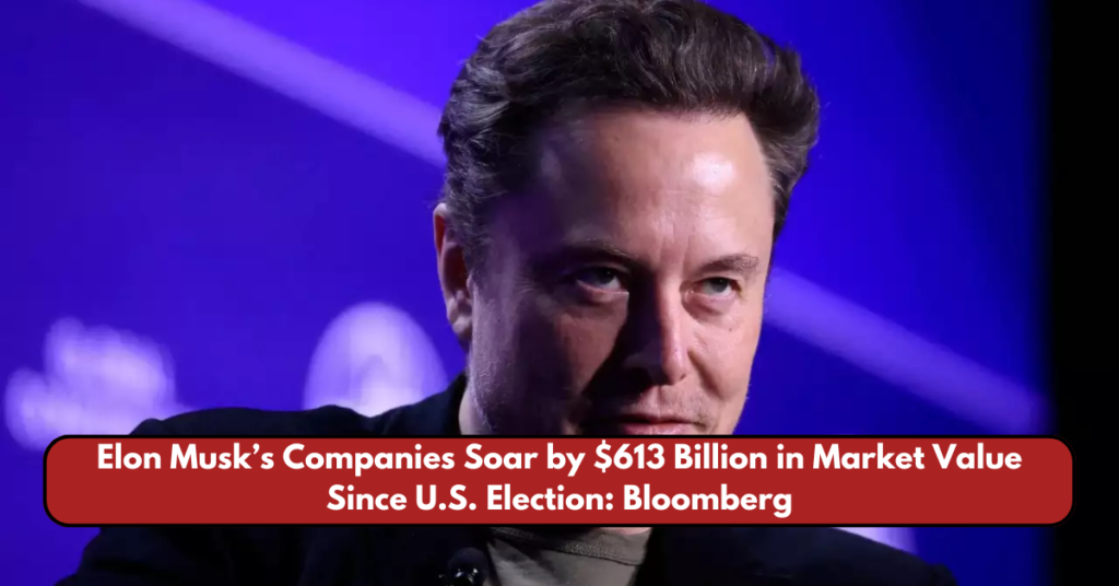 Elon Musk’s Companies Soar by $613 Billion in Market Value Since U.S. Election: Bloomberg