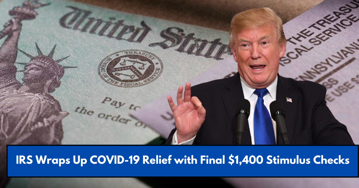 IRS Wraps Up COVID-19 Relief with Final $1,400 Stimulus Checks