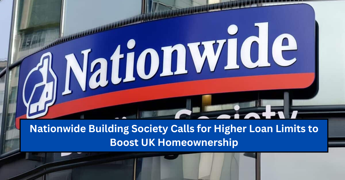 Nationwide Building Society Calls for Higher Loan Limits to Boost UK Homeownership