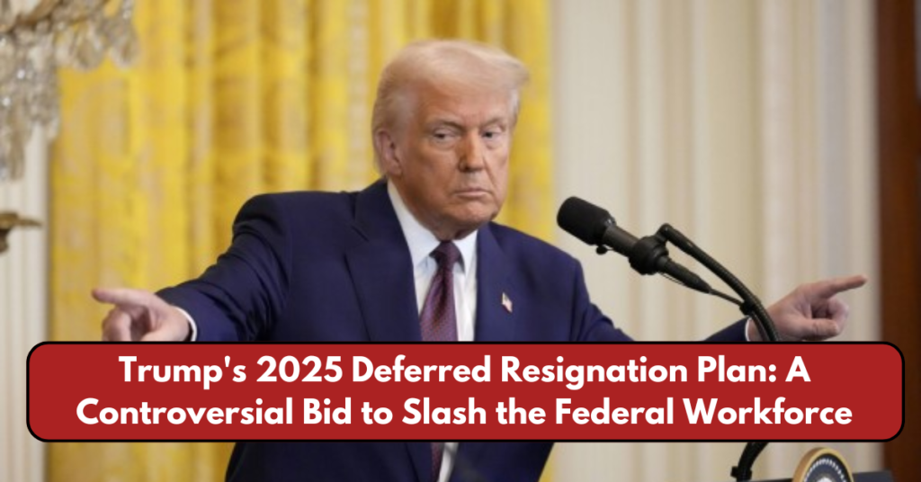 Trump's 2025 Deferred Resignation Plan: A Controversial Bid to Slash the Federal Workforce