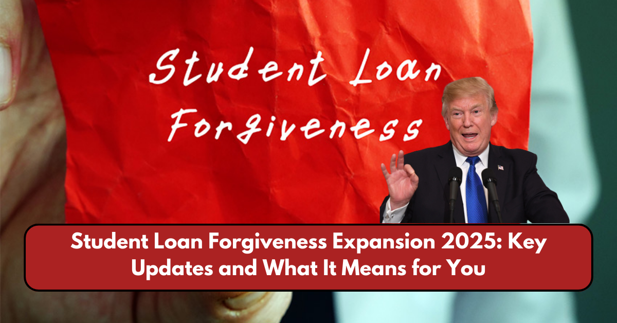 Student Loan Forgiveness Expansion 2025: Key Updates and What It Means for You