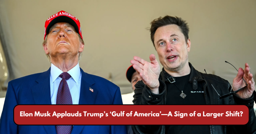 Elon Musk Applauds Trump’s ‘Gulf of America’—A Sign of a Larger Shift?