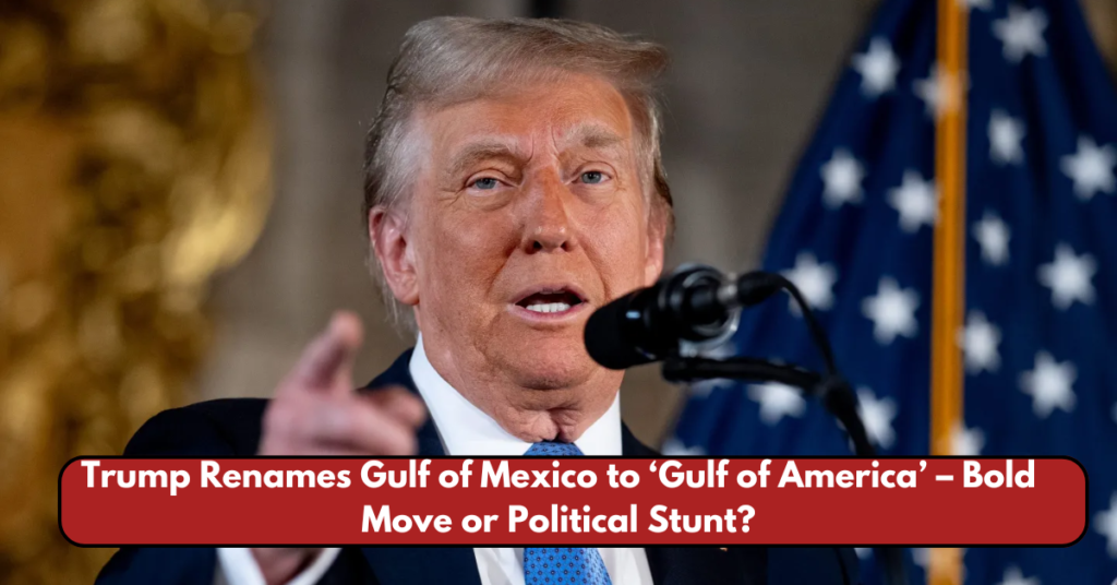 Trump Renames Gulf of Mexico to ‘Gulf of America’ – Bold Move or Political Stunt?