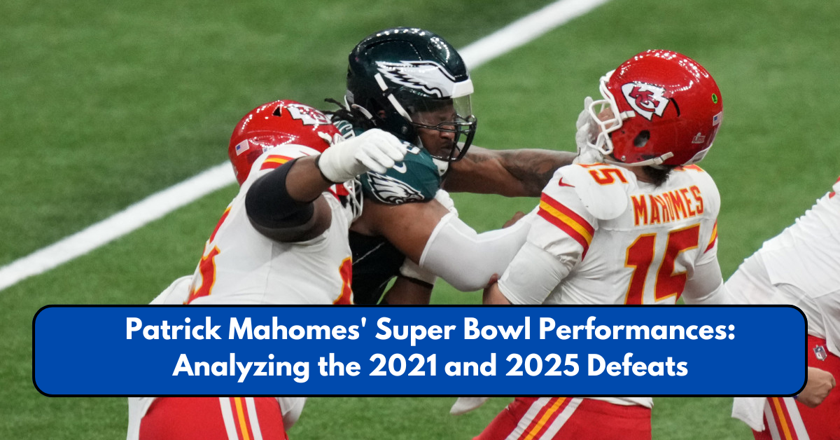 Patrick Mahomes' Super Bowl Performances: Analyzing the 2021 and 2025 Defeats