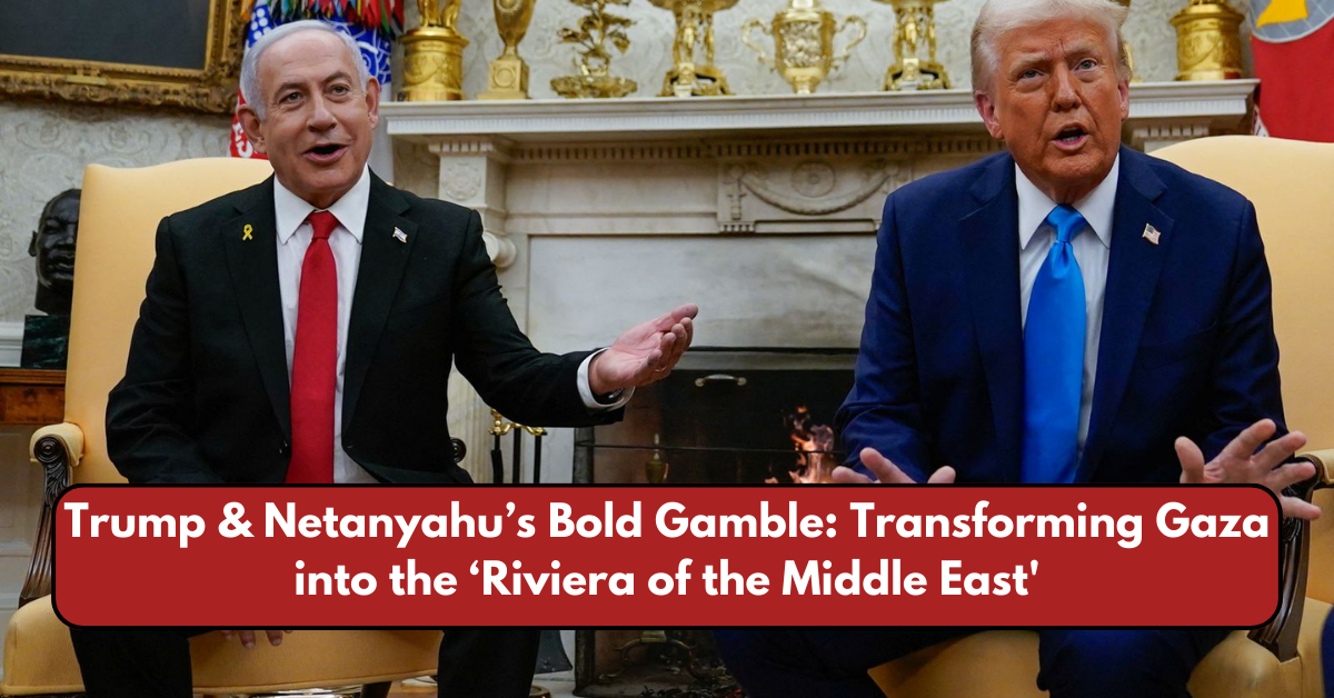 Trump & Netanyahu’s Bold Gamble: Transforming Gaza into the ‘Riviera of the Middle East'