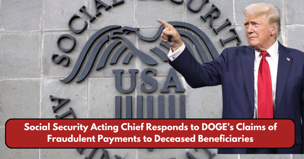 Social Security Acting Chief Responds to DOGE’s Claims of Fraudulent Payments to Deceased Beneficiaries