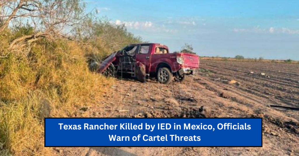 Texas Rancher Killed by IED in Mexico, Officials Warn of Cartel Threats