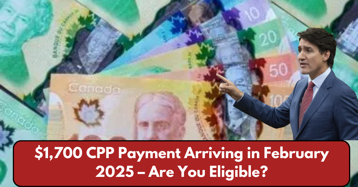 $1,700 CPP Payment Arriving in February 2025 – Are You Eligible?