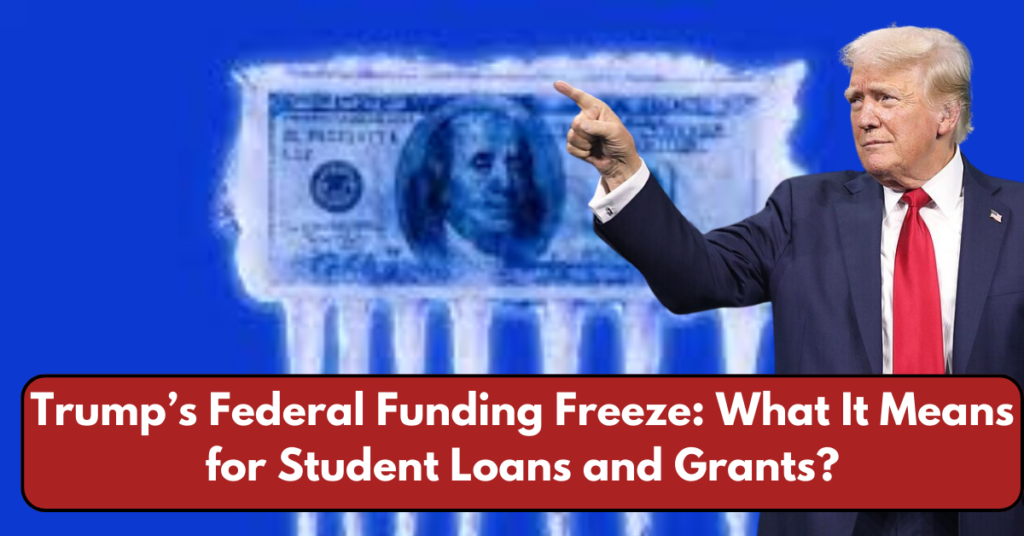 Trump’s Federal Funding Freeze: What It Means for Student Loans and Grants?