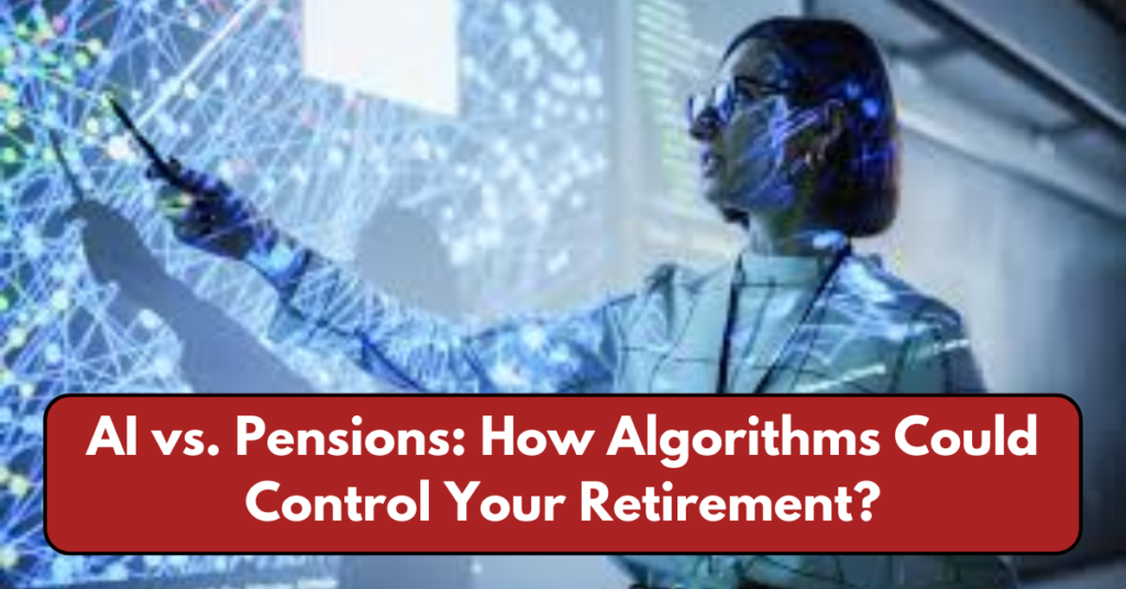 AI vs. Pensions: How Algorithms Could Control Your Retirement?