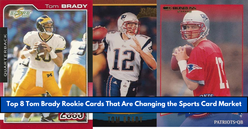 Top 8 Tom Brady Rookie Cards That Are Changing the Sports Card Market