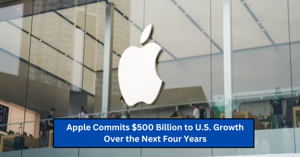 Apple Commits $500 Billion to U.S. Growth Over the Next Four Years