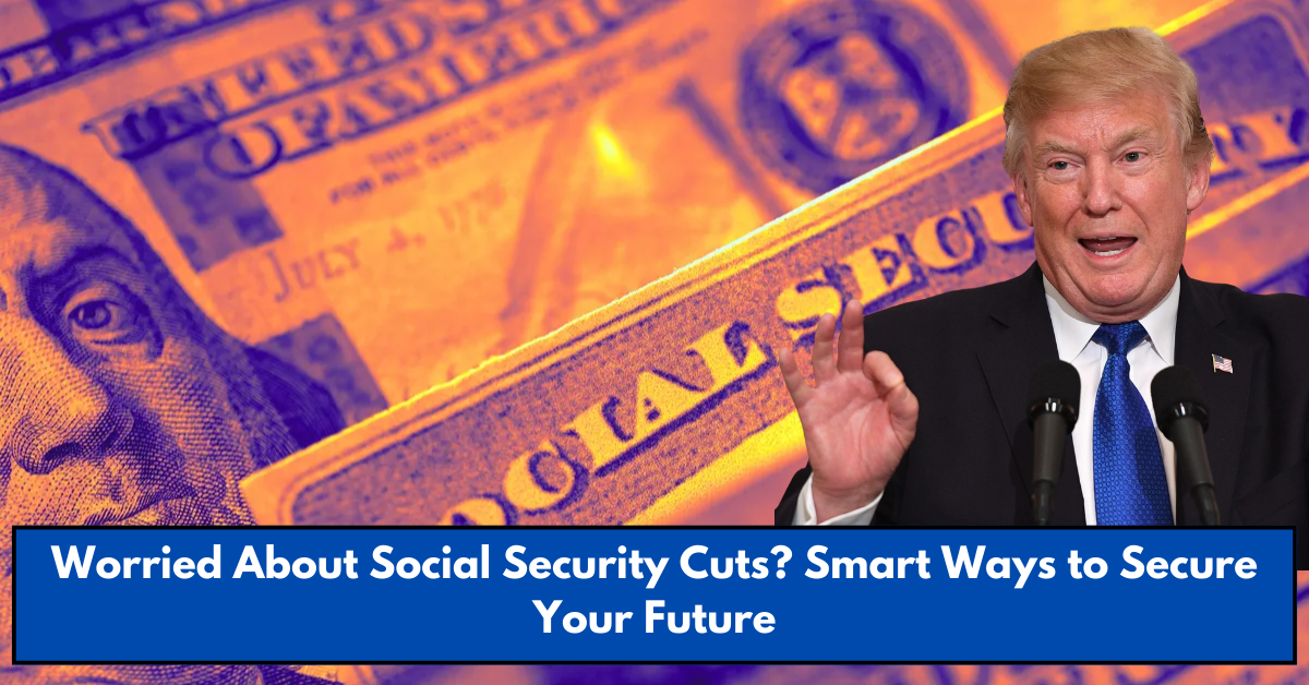 Worried About Social Security Cuts? Smart Ways to Secure Your Future