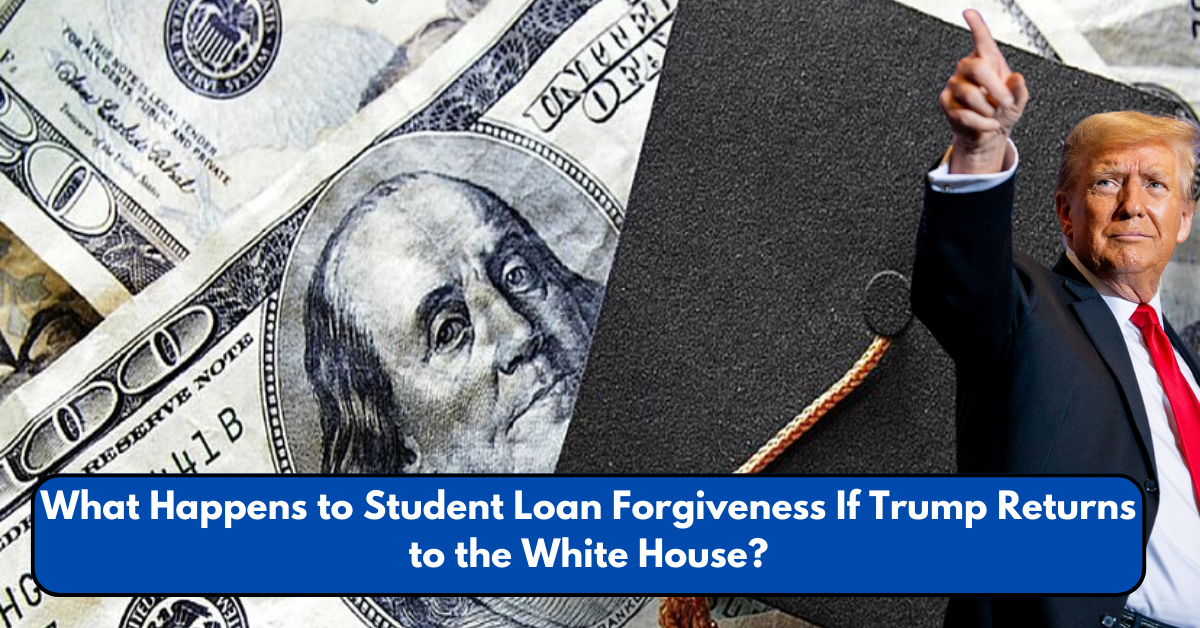 What Happens to Student Loan Forgiveness If Trump Returns to the White House