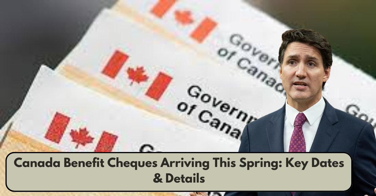 Canada Benefit Cheques Arriving This Spring: Key Dates & Details