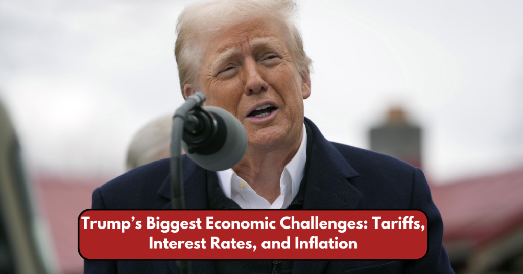 Trump’s Biggest Economic Challenges: Tariffs, Interest Rates, and Inflation