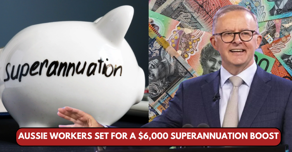 Aussie Workers Set for a $6000 Super Boost