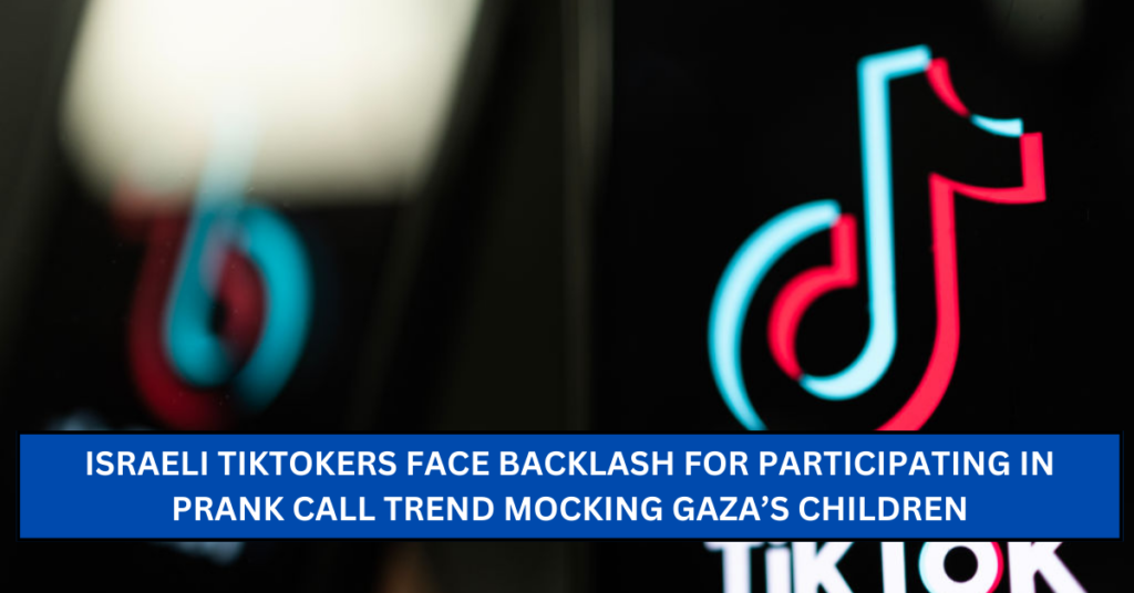 Israeli TikTokers Face Backlash for Participating in Prank Call Trend Mocking Gaza’s Children