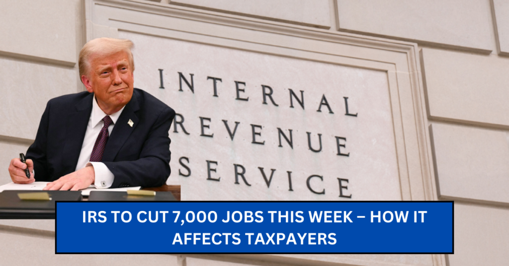 IRS to Cut 7,000 Jobs This Week – How It Affects Taxpayers