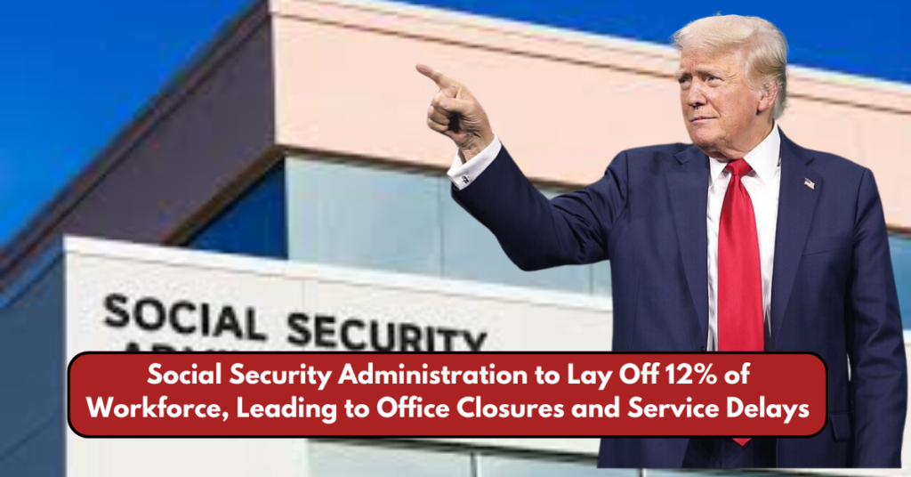 Social Security Administration to Lay Off 12% of Workforce, Leading to Office Closures and Service Delays