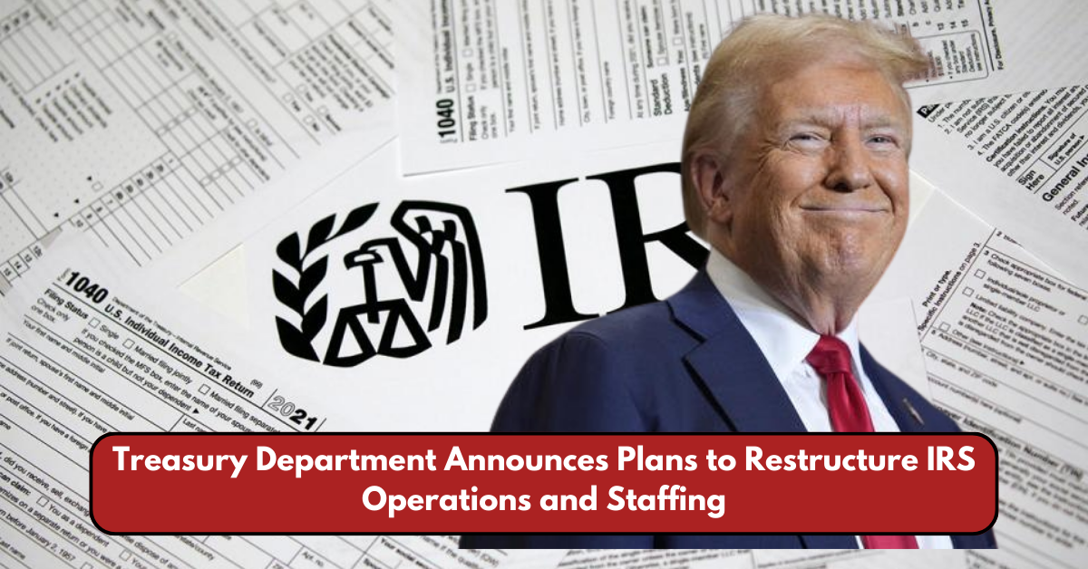 Treasury Department Announces Plans to Restructure IRS Operations and Staffing