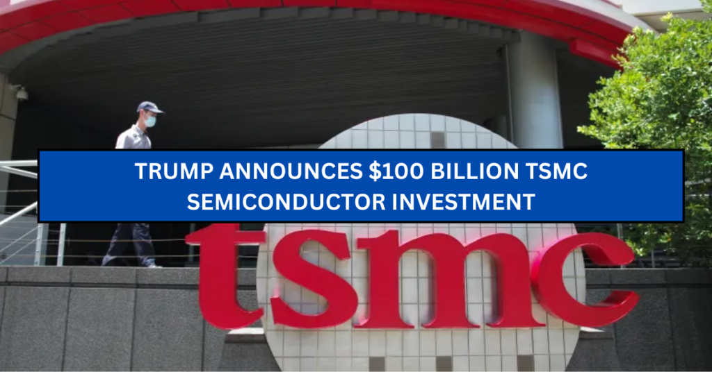 Trump Announces $100 Billion TSMC Semiconductor Investment