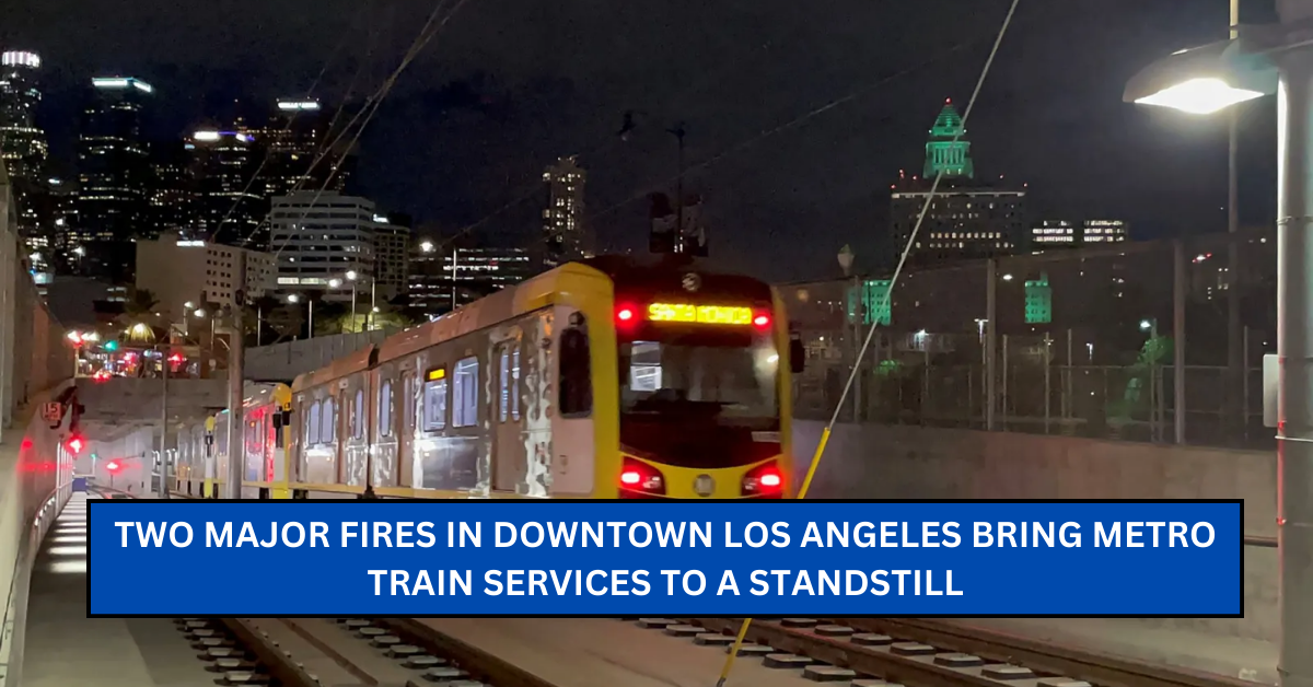 Two Major Fires in Downtown Los Angeles Bring Metro Train Services to a Standstill